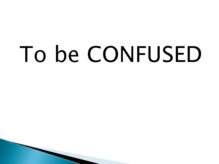 To be CONFUSED 