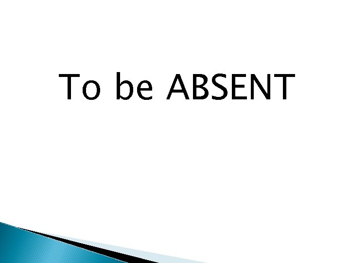 To be ABSENT 