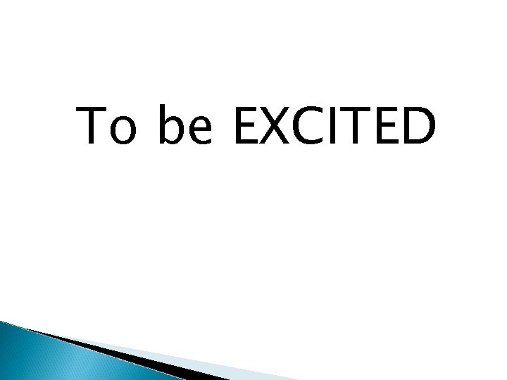 To be EXCITED 