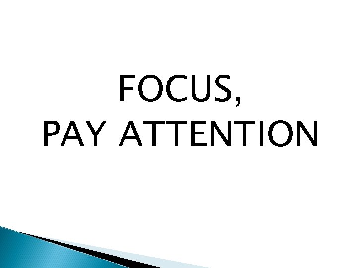 FOCUS, PAY ATTENTION 