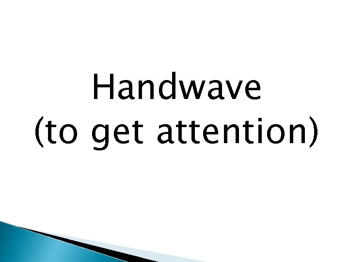 Handwave (to get attention) 