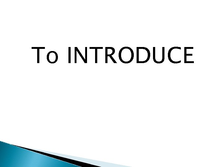 To INTRODUCE 