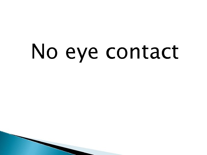 No eye contact 