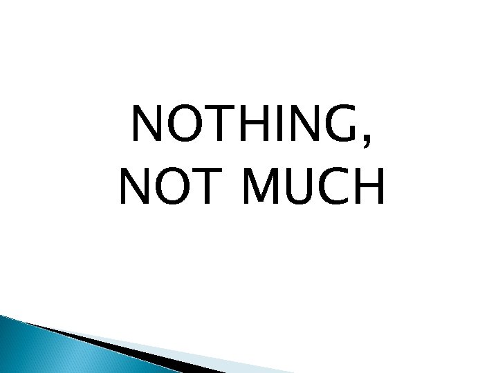 NOTHING, NOT MUCH 