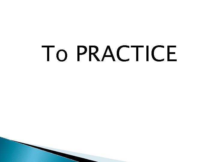 To PRACTICE 
