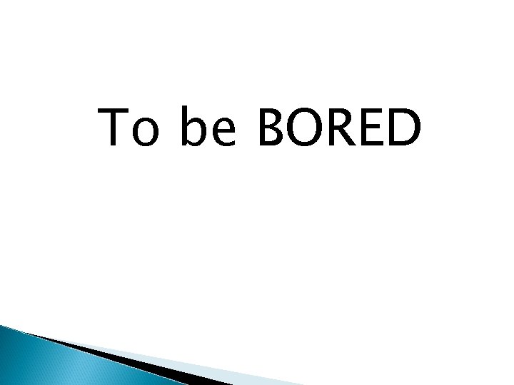 To be BORED 