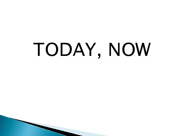 TODAY, NOW 
