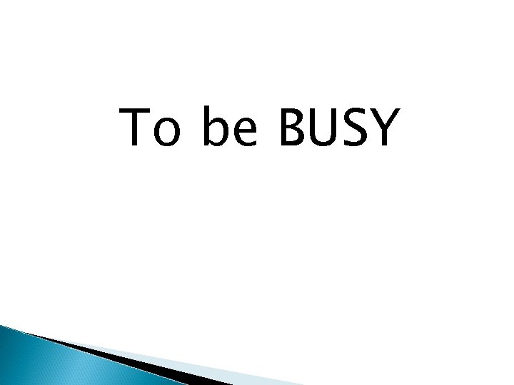 To be BUSY 
