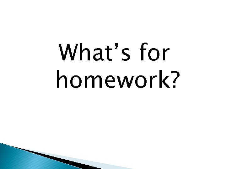 What’s for homework? 