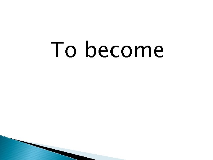 To become 