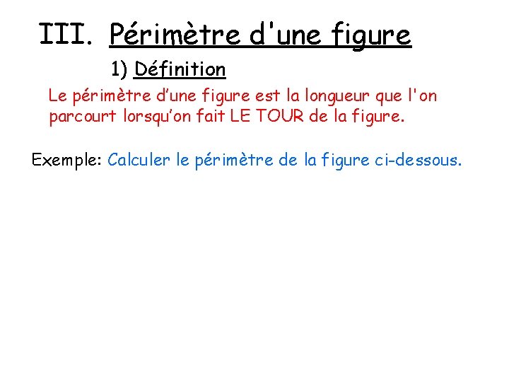 III. Périmètre d'une figure 1) Définition Le périmètre d’une figure est la longueur que