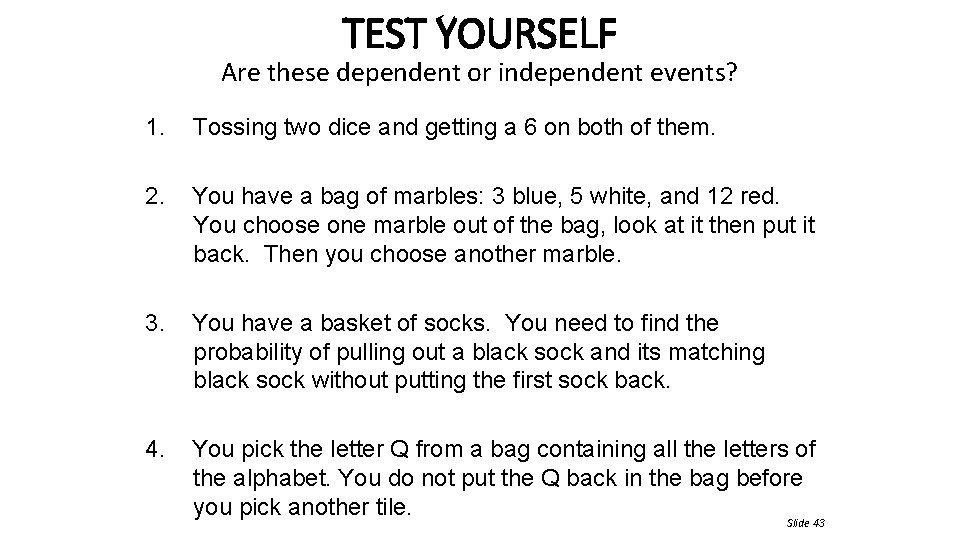 TEST YOURSELF Are these dependent or independent events? 1. Tossing two dice and getting