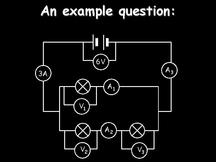 An example question: 6 V A 3 3 A A 1 V 1 A