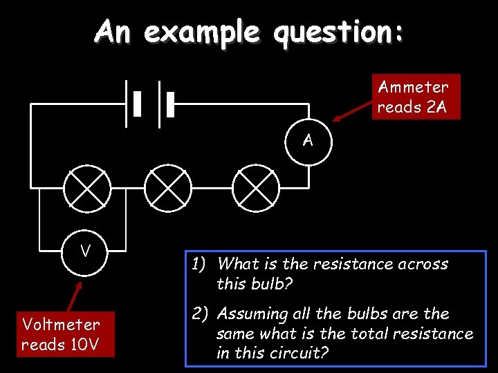 An example question: Ammeter reads 2 A A V Voltmeter reads 10 V 1)