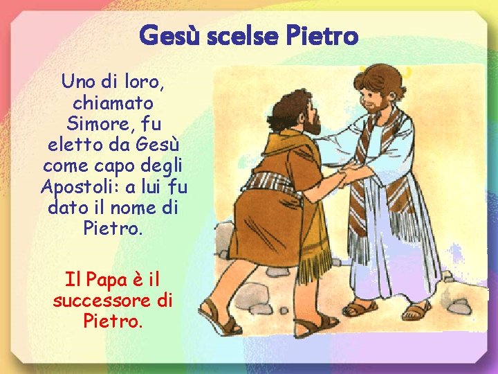 Gesù scelse Pietro Uno di loro, chiamato Simore, fu eletto da Gesù come capo