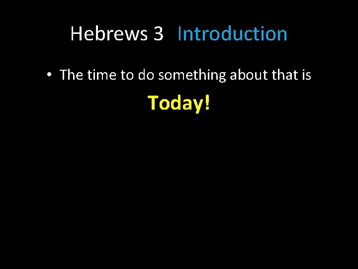 Hebrews 3 Introduction • The time to do something about that is Today! 