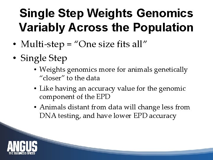 Single Step Weights Genomics Variably Across the Population • Multi-step = “One size fits