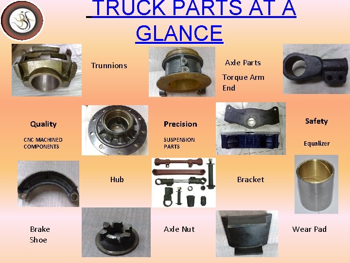 TRUCK PARTS AT A GLANCE Axle Parts Trunnions Torque Arm End Quality Precision Safety
