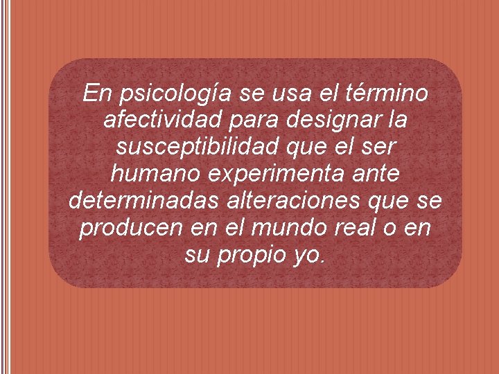 En psicología se usa el término afectividad para designar la susceptibilidad que el ser