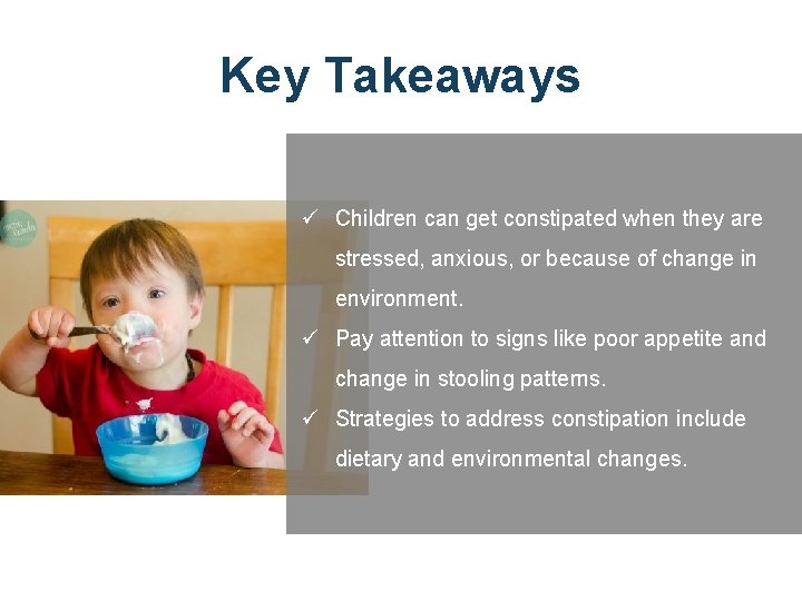 Key Takeaways ü Children can get constipated when they are stressed, anxious, or because