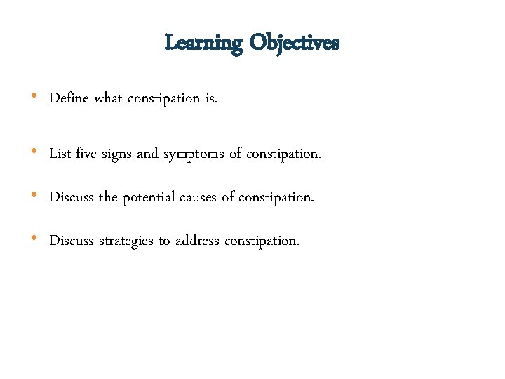 Learning Objectives • Define what constipation is. • List five signs and symptoms of