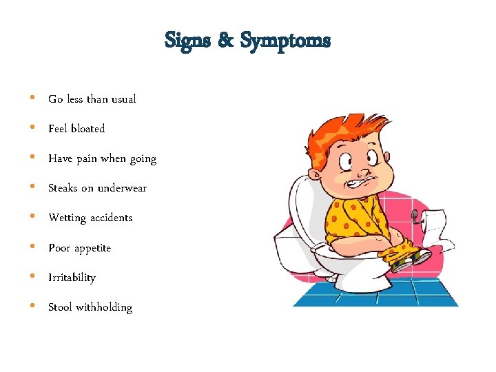 Signs & Symptoms • Go less than usual • Feel bloated • Have pain