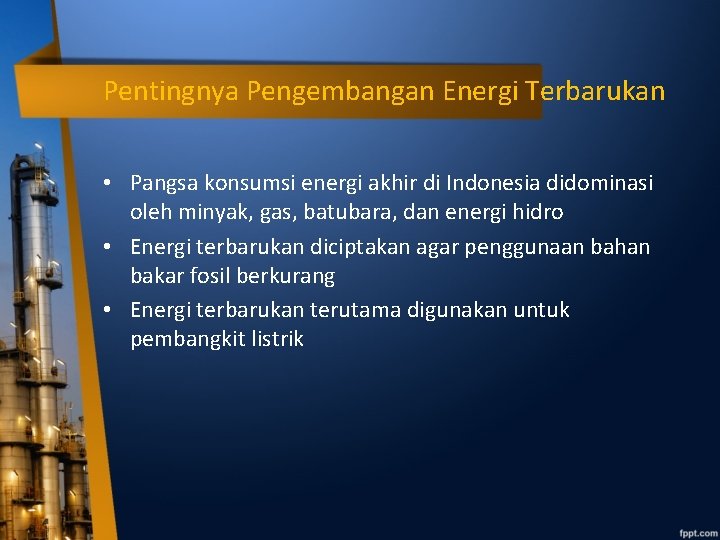 Pentingnya Pengembangan Energi Terbarukan • Pangsa konsumsi energi akhir di Indonesia didominasi oleh minyak,