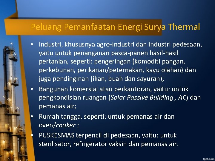 Peluang Pemanfaatan Energi Surya Thermal • Industri, khususnya agro-industri dan industri pedesaan, yaitu untuk