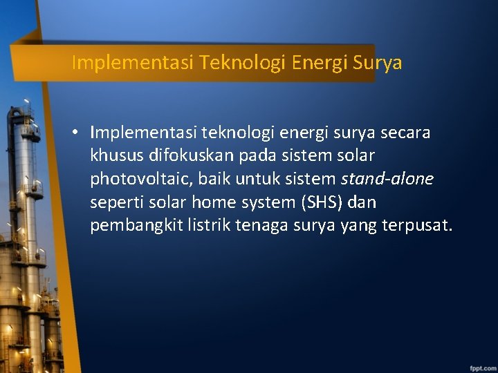 Implementasi Teknologi Energi Surya • Implementasi teknologi energi surya secara khusus difokuskan pada sistem