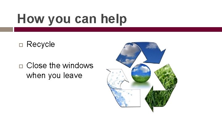 How you can help Recycle Close the windows when you leave 