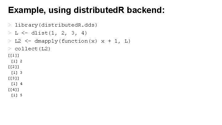 Example, using distributed. R backend: > > library(distributed. R. dds) L <- dlist(1, 2,