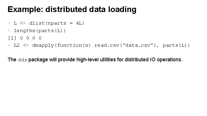 Example: distributed data loading > L <- dlist(nparts = 4 L) > lengths(parts(L)) [1]