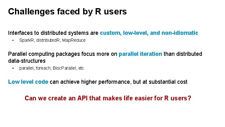 Challenges faced by R users Interfaces to distributed systems are custom, low-level, and non-idiomatic