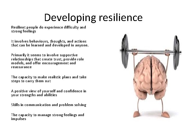 Developing resilience Resilient people do experience difficulty and strong feelings It involves behaviours, thoughts,
