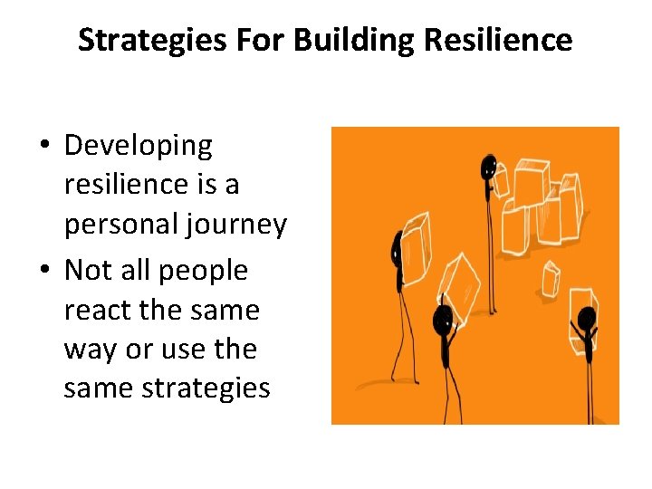 Strategies For Building Resilience • Developing resilience is a personal journey • Not all