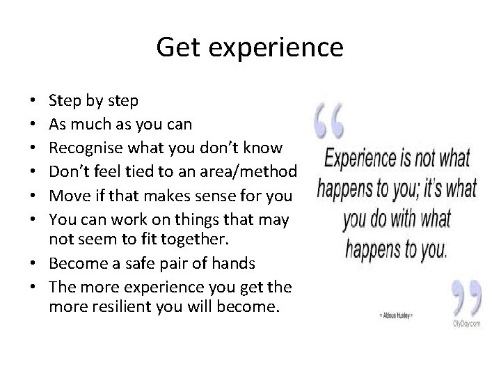 Get experience Step by step As much as you can Recognise what you don’t