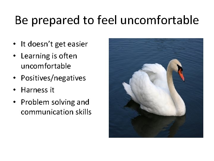 Be prepared to feel uncomfortable • It doesn’t get easier • Learning is often