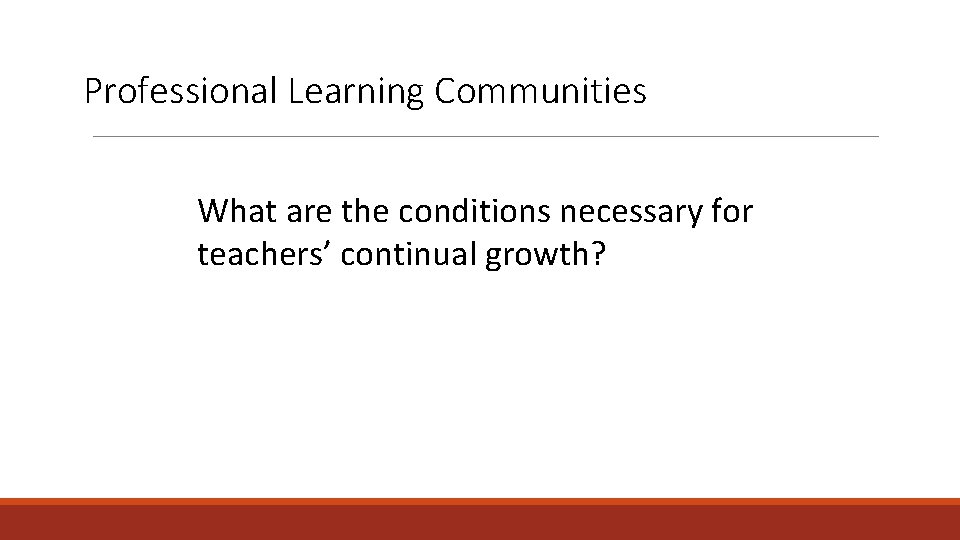 Professional Learning Communities What are the conditions necessary for teachers’ continual growth? 