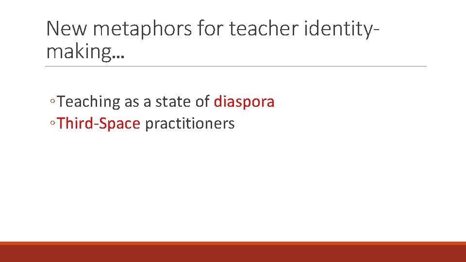 New metaphors for teacher identitymaking… ◦ Teaching as a state of diaspora ◦ Third-Space