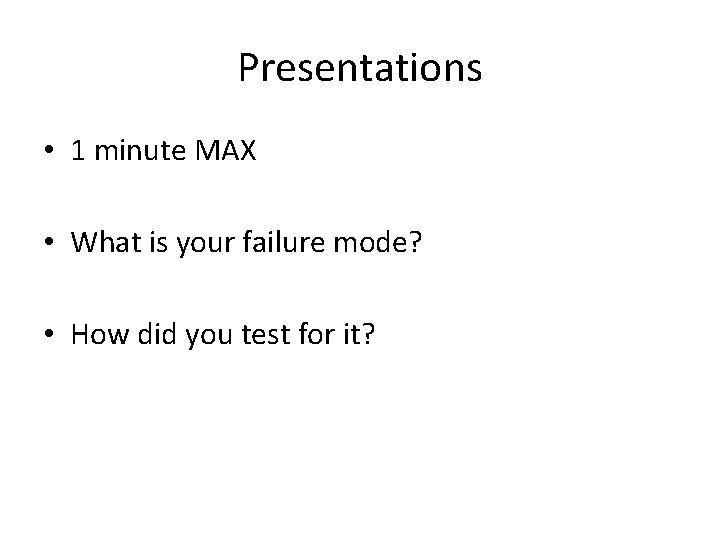 Presentations • 1 minute MAX • What is your failure mode? • How did