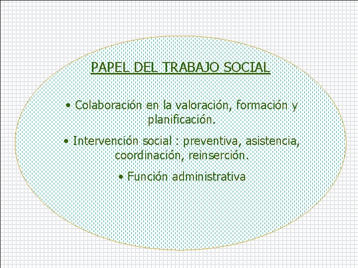 PAPEL DEL TRABAJO SOCIAL • Colaboración en la valoración, formación y planificación. • Intervención