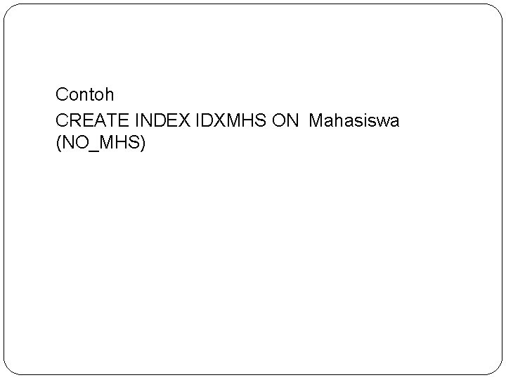 Contoh CREATE INDEX IDXMHS ON Mahasiswa (NO_MHS) 