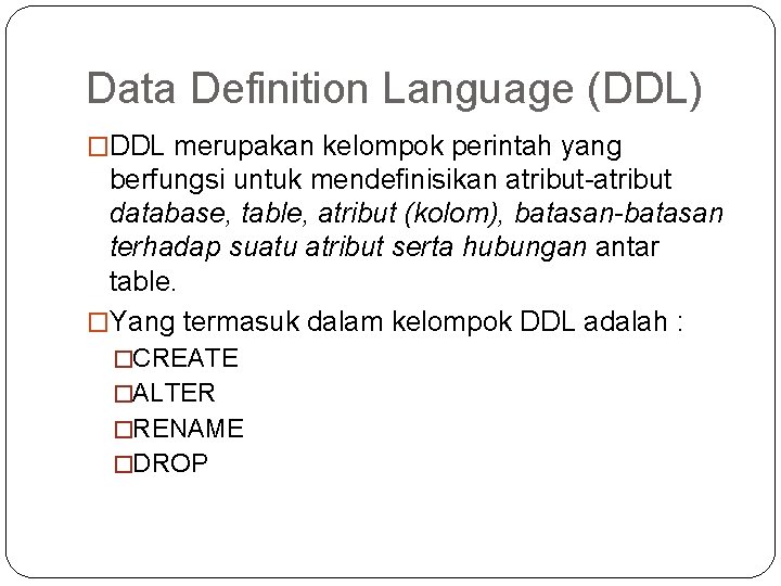 Data Definition Language (DDL) �DDL merupakan kelompok perintah yang berfungsi untuk mendefinisikan atribut-atribut database,