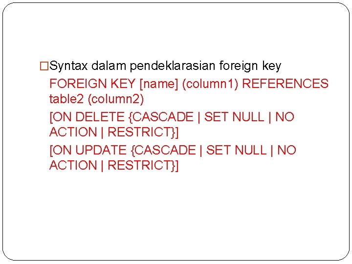 �Syntax dalam pendeklarasian foreign key FOREIGN KEY [name] (column 1) REFERENCES table 2 (column