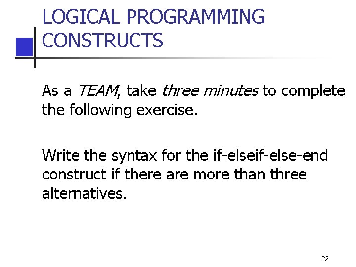 LOGICAL PROGRAMMING CONSTRUCTS As a TEAM, take three minutes to complete the following exercise. LOGICAL PROGRAMMING CONSTRUCTS As a TEAM, take three minutes to complete the following exercise.