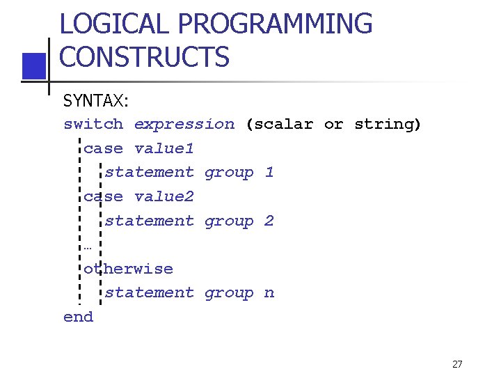 LOGICAL PROGRAMMING CONSTRUCTS SYNTAX: switch expression (scalar or string) case value 1 statement group LOGICAL PROGRAMMING CONSTRUCTS SYNTAX: switch expression (scalar or string) case value 1 statement group