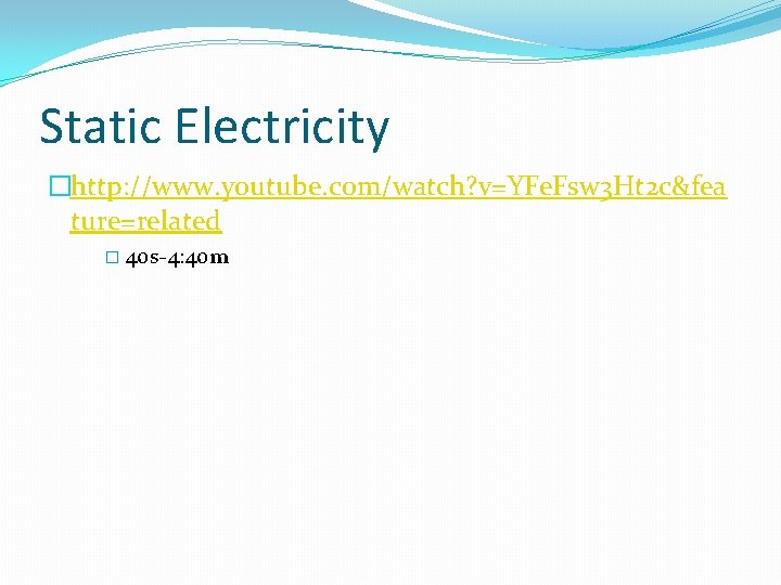 Static Electricity �http: //www. youtube. com/watch? v=YFe. Fsw 3 Ht 2 c&fea ture=related �