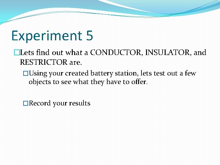 Experiment 5 �Lets find out what a CONDUCTOR, INSULATOR, and RESTRICTOR are. �Using your