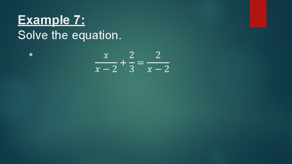 Example 7: Solve the equation. 