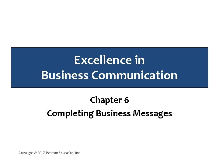 Excellence in Business Communication Chapter 6 Completing Business Messages Copyright © 2017 Pearson Education,
